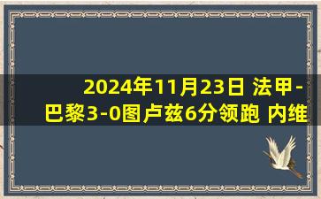 2024年11月23日 法甲-巴黎3-0图卢兹6分领跑 内维斯凌空世界波维蒂尼亚建功